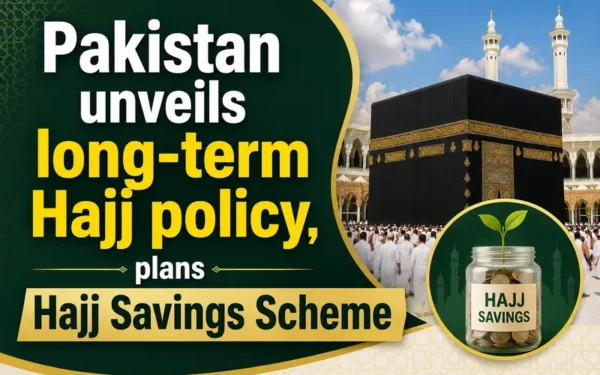 Pakistan Unveils Comprehensive Four Year Hajj Policy and Savings Scheme
