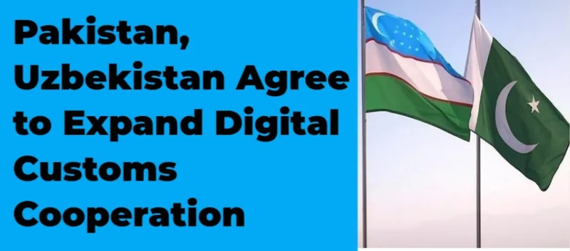 Pakistan, Uzbekistan Agree to Expand Digital Customs Cooperation