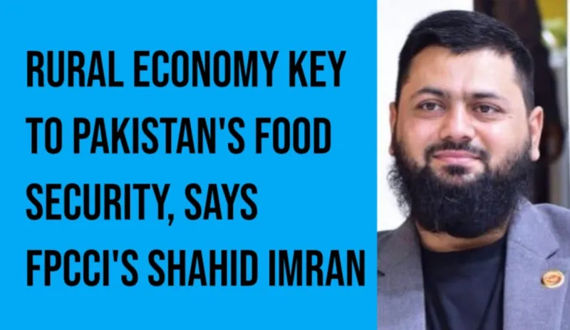 Rural Economy Key to Pakistan's Food Security, Says FPCCI's Shahid Imran