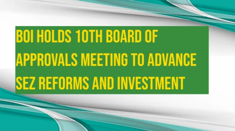 BOI Holds 10th Board of Approvals Meeting to Advance SEZ Reforms and Investment