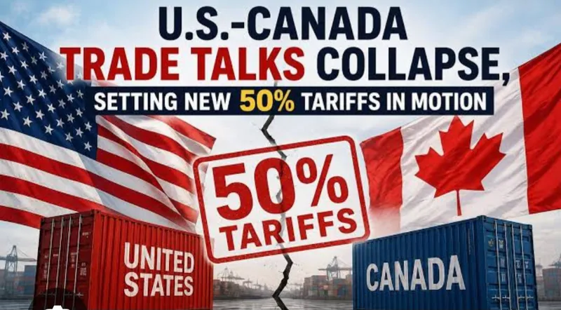 US-Canada Tariff Talks Collapse, Canada Announces Retaliatory Measures Against Trump’s 50% Tariffs